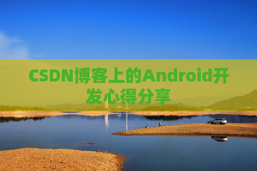 CSDN博客上的Android开发心得分享